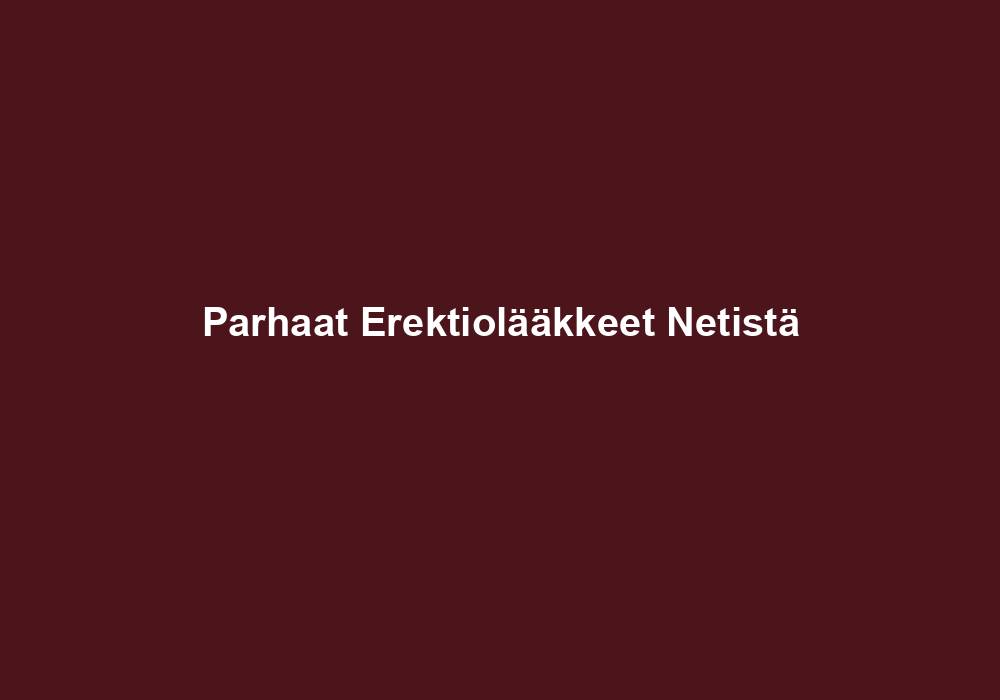 Parhaat Erektiolääkkeet Netistä