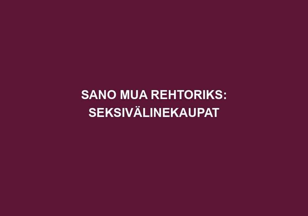 SANO MUA REHTORIKS: SEKSIVÄLINEKAUPAT