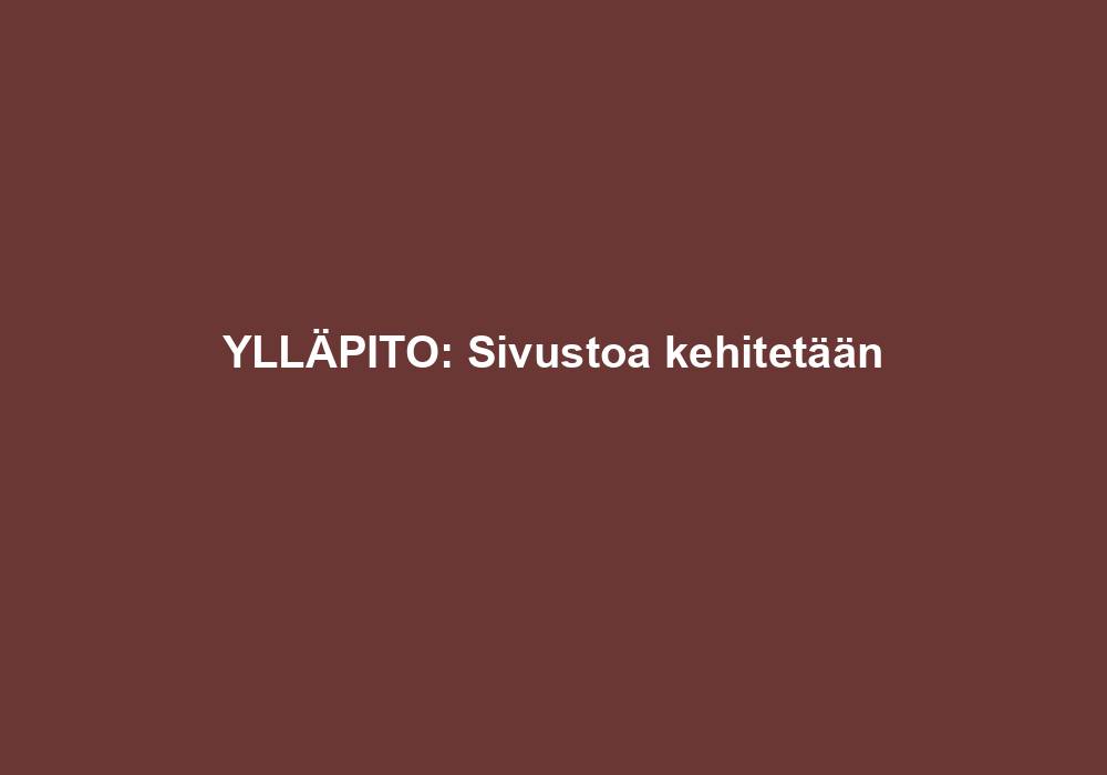 YLLÄPITO: Sivustoa kehitetään