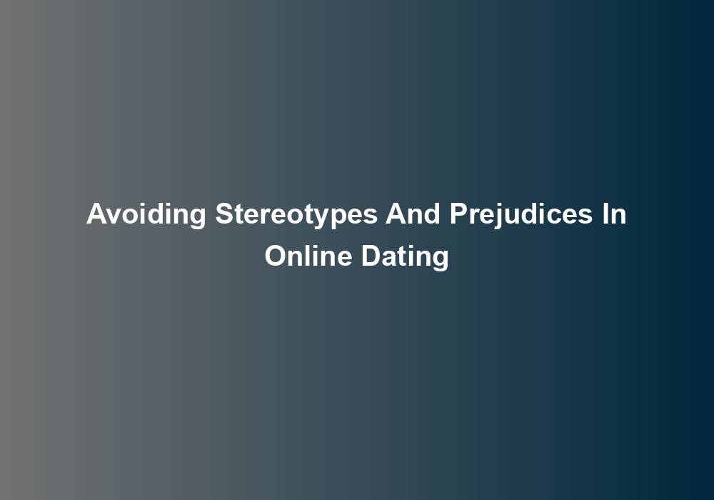 Avoiding Stereotypes And Prejudices In Online Dating