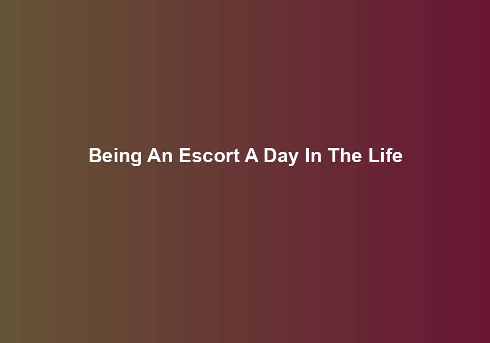 Being An Escort A Day In The Life