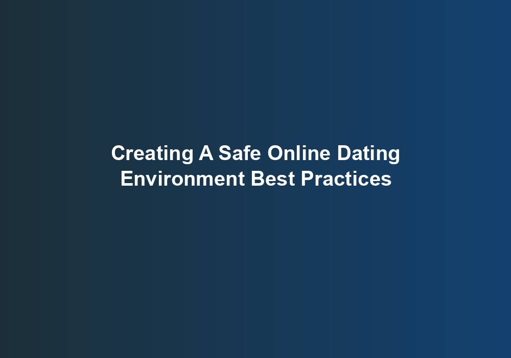 Creating A Safe Online Dating Environment Best Practices