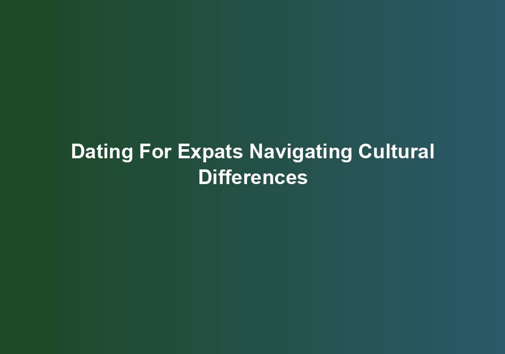 Dating For Expats Navigating Cultural Differences