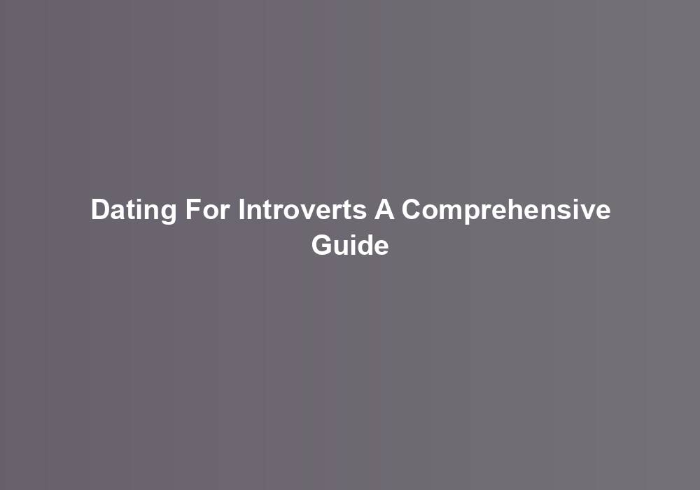 Dating For Introverts A Comprehensive Guide