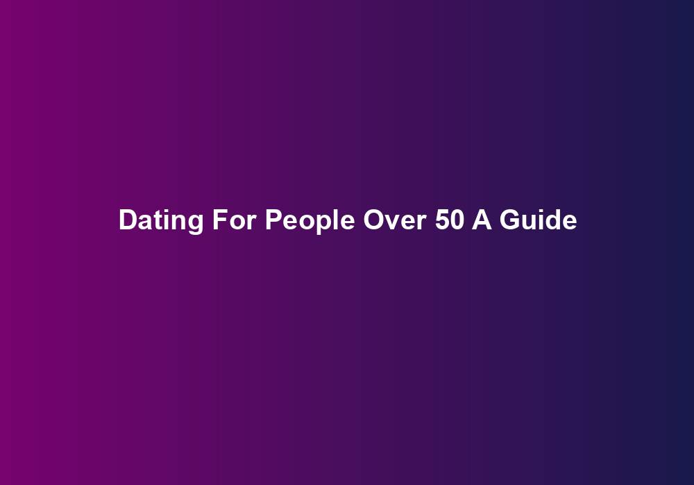 Dating For People Over 50 A Guide