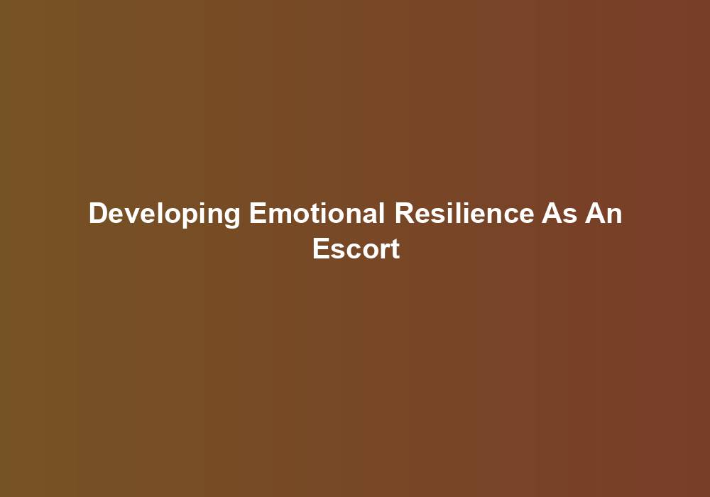 Developing Emotional Resilience As An Escort