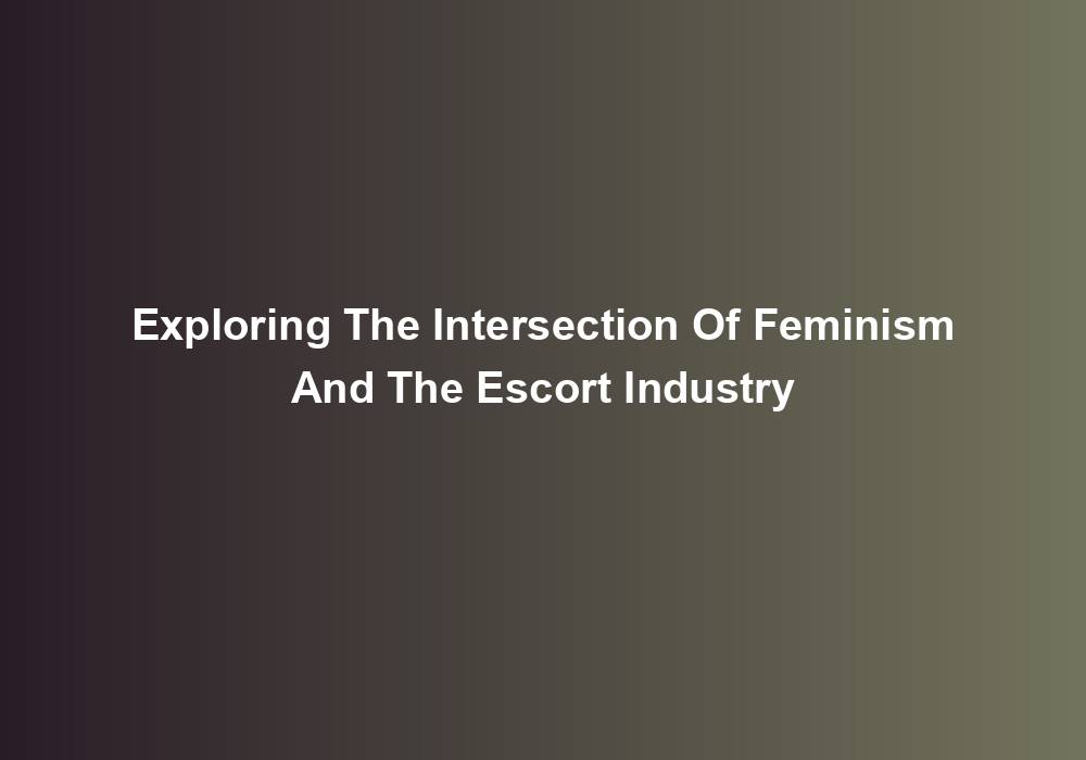 Exploring The Intersection Of Feminism And The Escort Industry
