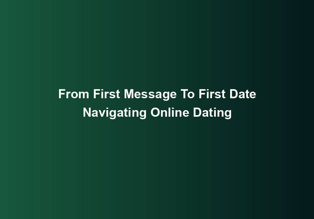 From First Message To First Date Navigating Online Dating