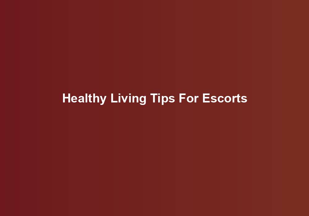 Healthy Living Tips For Escorts