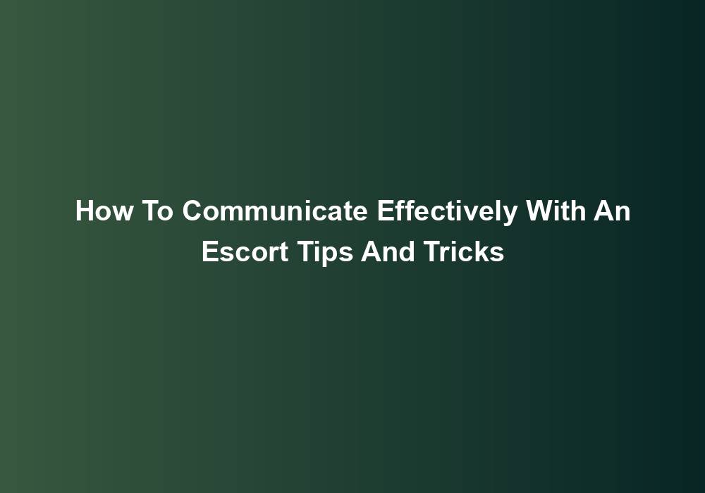 How To Communicate Effectively With An Escort Tips And Tricks