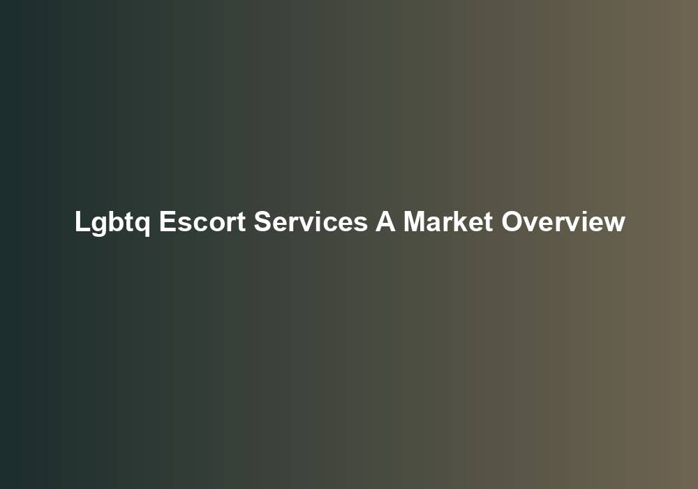 Lgbtq Escort Services A Market Overview