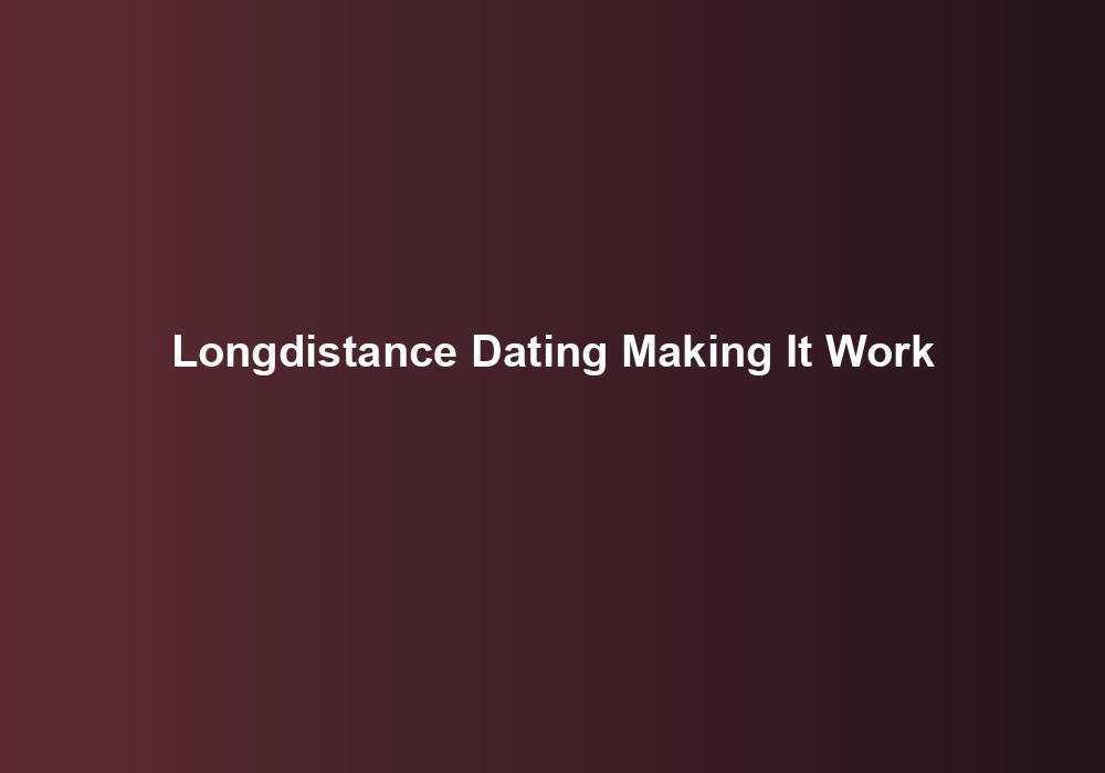 Longdistance Dating Making It Work