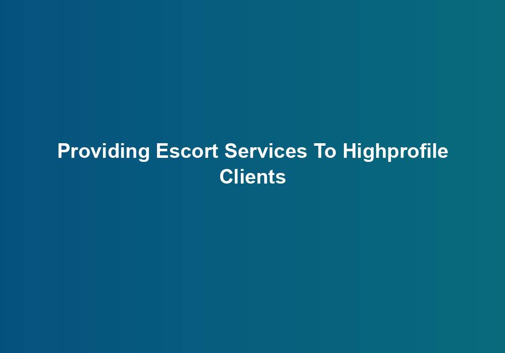 Providing Escort Services To Highprofile Clients