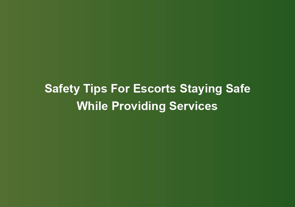 Safety Tips For Escorts Staying Safe While Providing Services