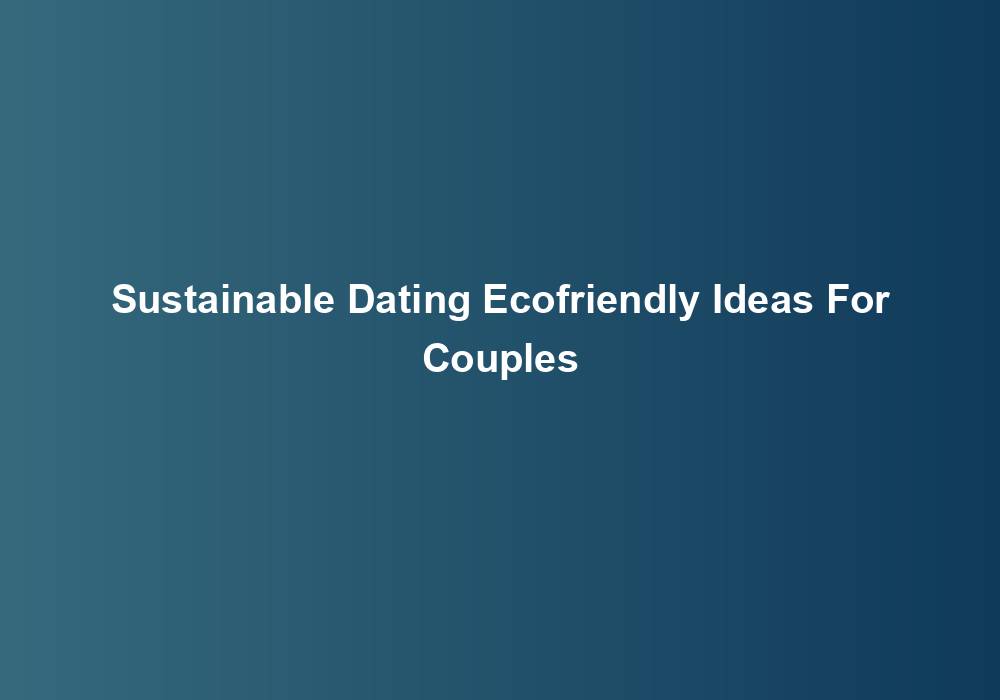 Sustainable Dating Ecofriendly Ideas For Couples