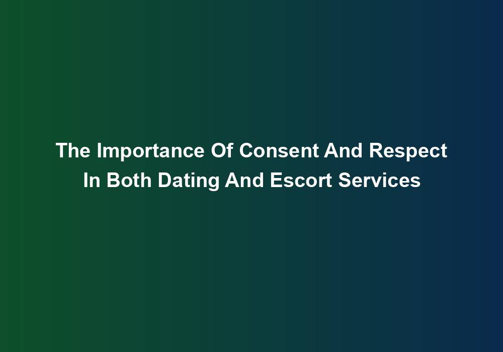 The Importance Of Consent And Respect In Both Dating And Escort Services