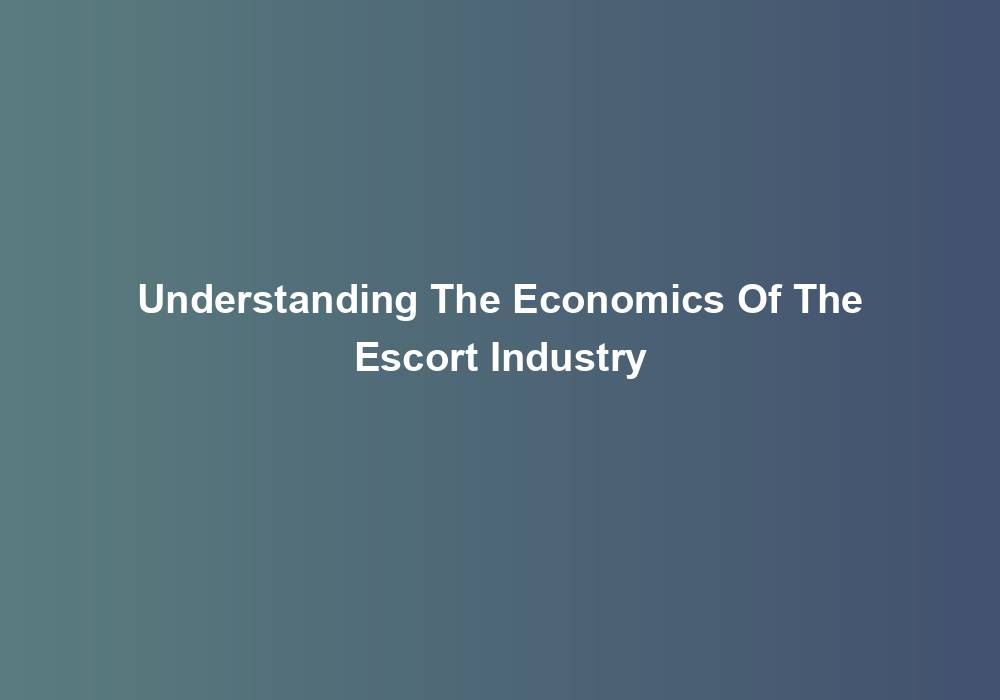 Understanding The Economics Of The Escort Industry