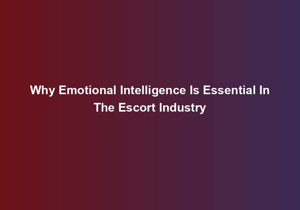 Why Emotional Intelligence Is Essential In The Escort Industry
