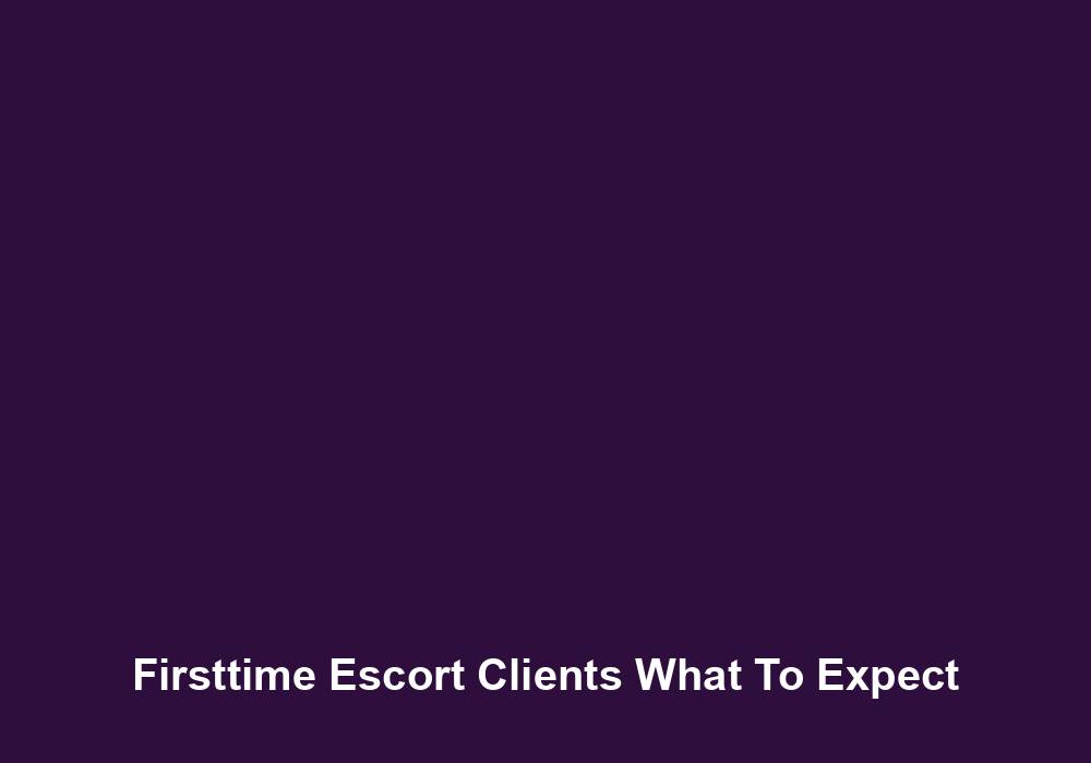 Firsttime Escort Clients What To Expect