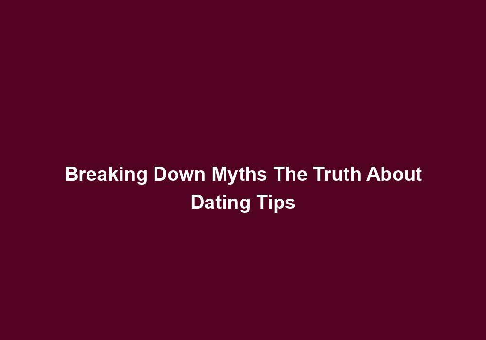 Breaking Down Myths The Truth About Dating Tips