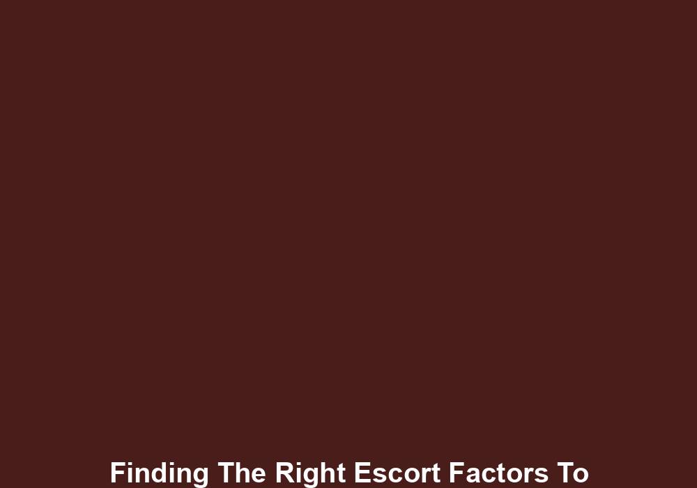 Finding The Right Escort Factors To Consider