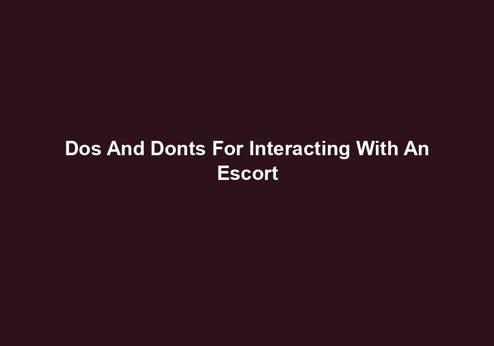 Dos And Donts For Interacting With An Escort