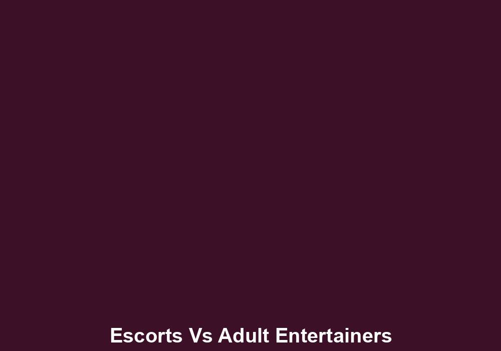 Escorts Vs Adult Entertainers Understanding The Difference