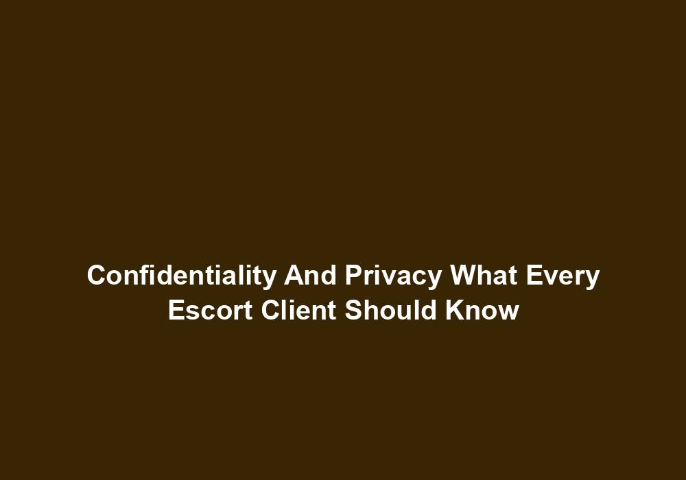 Confidentiality And Privacy What Every Escort Client Should Know