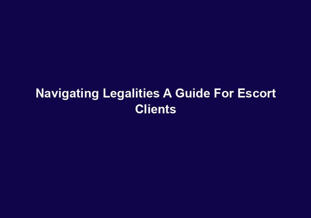 Navigating Legalities A Guide For Escort Clients