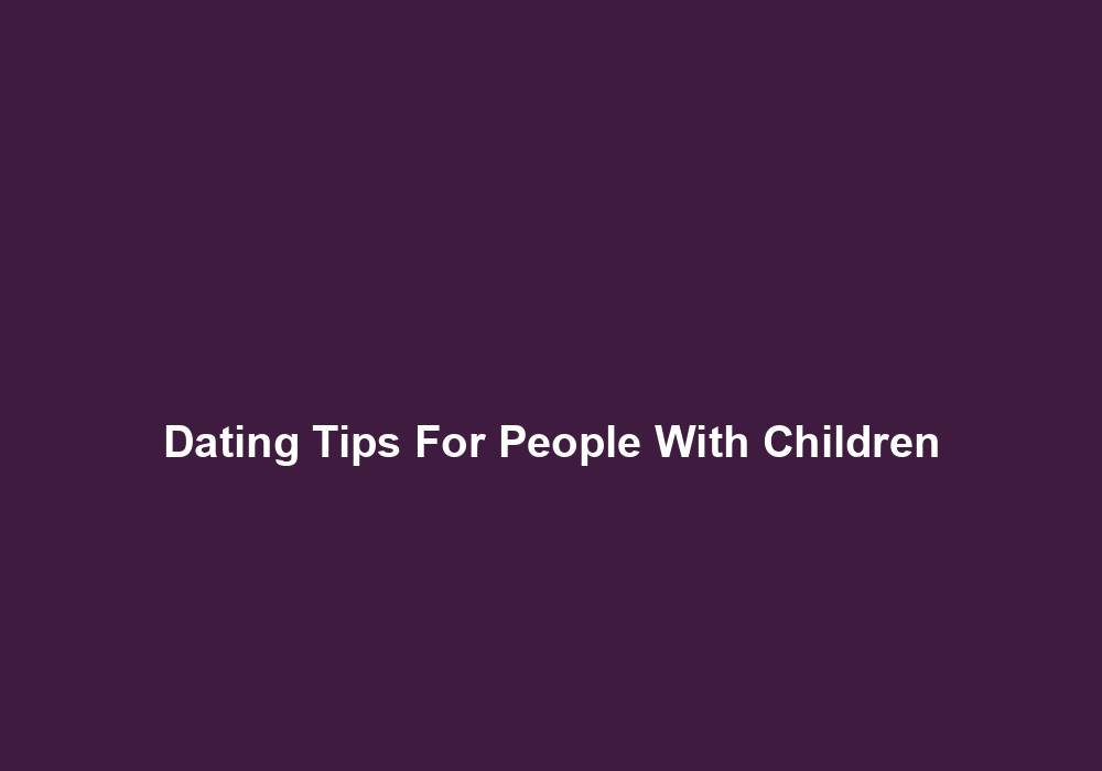 Dating Tips For People With Children