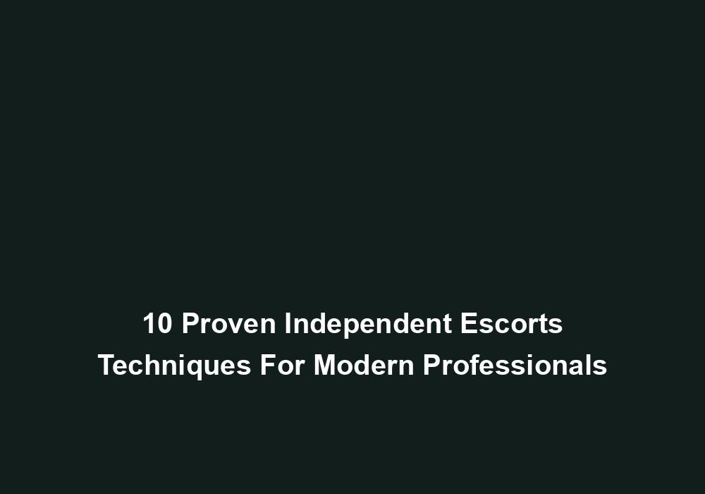 10 Proven Independent Escorts Techniques For Modern Professionals