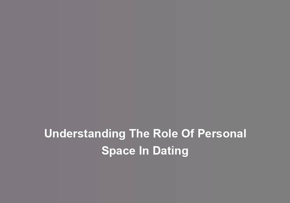 Understanding The Role Of Personal Space In Dating